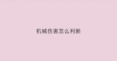 “机械伤害怎么判断(机械伤害怎么判断伤害程度)