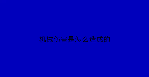 “机械伤害是怎么造成的(机械伤害是怎么造成的呢)