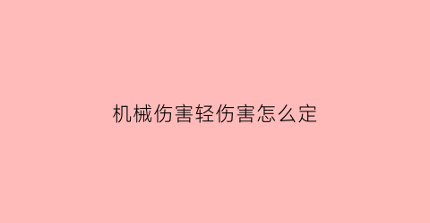 “机械伤害轻伤害怎么定(机械伤害轻伤害怎么定罪)