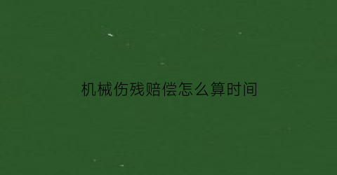 “机械伤残赔偿怎么算时间(机械损伤什么意思)