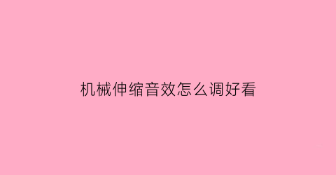 机械伸缩音效怎么调好看(机械伸缩音效怎么调好看点)