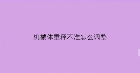 “机械体重秤不准怎么调整(机械式体重秤原理)