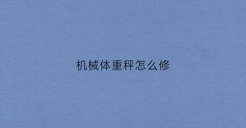 “机械体重秤怎么修(机械体重秤拆解)