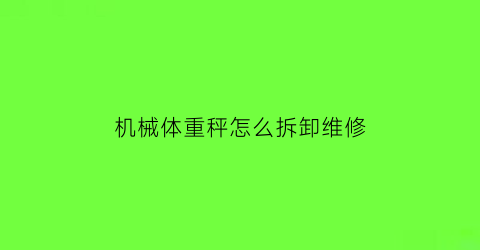 “机械体重秤怎么拆卸维修(机械体重秤拆解)