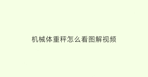 “机械体重秤怎么看图解视频(机械体重秤怎么看图解视频教学)