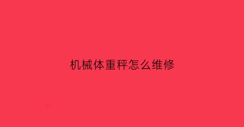 “机械体重秤怎么维修(机械体重秤坏了怎么调)