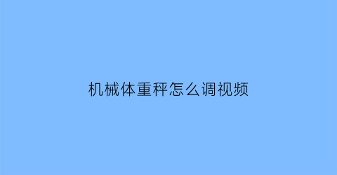 机械体重秤怎么调视频(机械式体重秤原理)