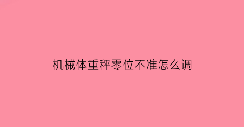 “机械体重秤零位不准怎么调(体重秤置零在哪)