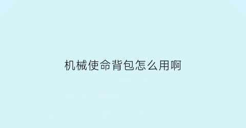 “机械使命背包怎么用啊(机械使命背包怎么用啊视频)