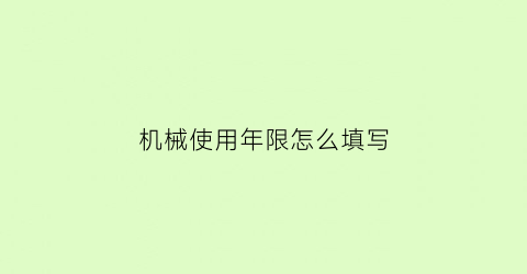 机械使用年限怎么填写(机械设备的使用年限)