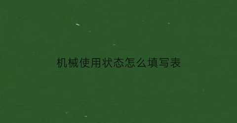 “机械使用状态怎么填写表(机械设备使用状态怎么填写)