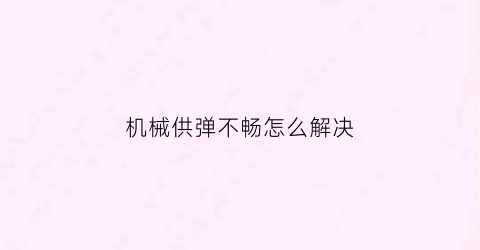 机械供弹不畅怎么解决