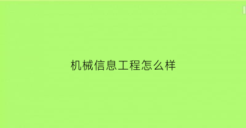 机械信息工程怎么样(机械类信息)