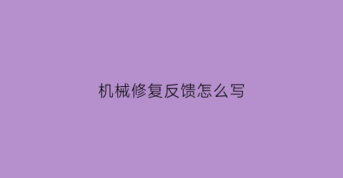 “机械修复反馈怎么写(机械零件修复有哪些优点常用的修复技术有哪些)