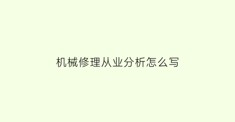 “机械修理从业分析怎么写(机械维修的专业知识)