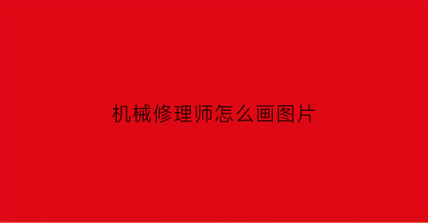 “机械修理师怎么画图片(机械修理师怎么画图片大全)