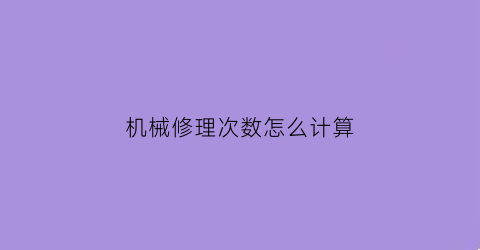 机械修理次数怎么计算(机械维修常用方法)