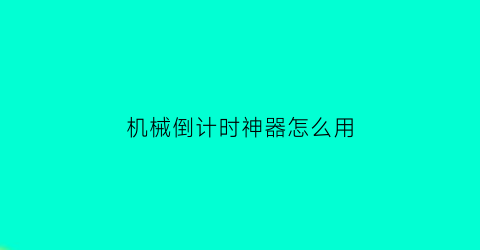 “机械倒计时神器怎么用(倒计时器工作原理)