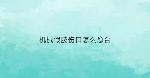 机械假肢伤口怎么愈合