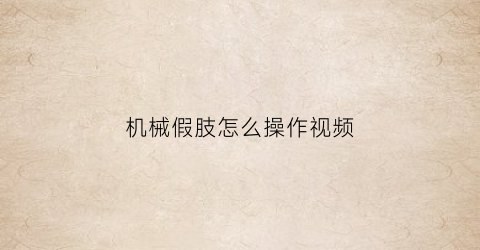 机械假肢怎么操作视频(机械假肢手臂图纸)