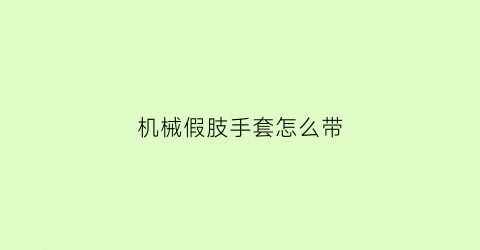 “机械假肢手套怎么带(机械假肢怎么控制)