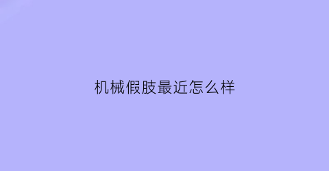 机械假肢最近怎么样