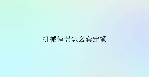 “机械停滞怎么套定额(机械停工损失费怎么计算)