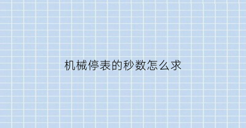 机械停表的秒数怎么求(机械表停秒功能啥意思)