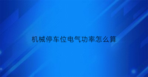 “机械停车位电气功率怎么算(机械停车位配电)