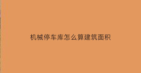 “机械停车库怎么算建筑面积(机械停车库算建筑面积嘛)