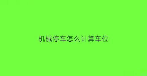 “机械停车怎么计算车位(机械停车位比例要求)