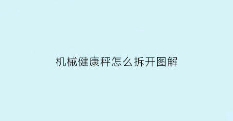 机械健康秤怎么拆开图解(健康秤的工作原理)