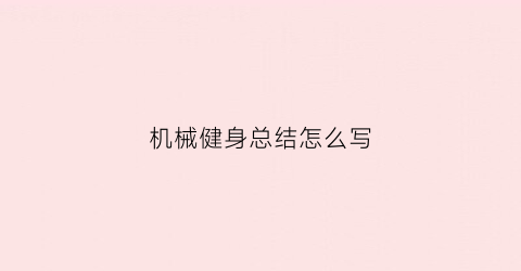 机械健身总结怎么写(健身总结报告300字)