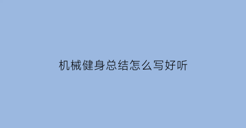 机械健身总结怎么写好听(健身总结报告300字)