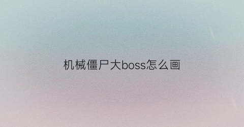 “机械僵尸大boss怎么画(机械僵尸怎么打)