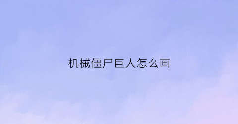 “机械僵尸巨人怎么画(机甲巨人僵尸怎么画简笔画)