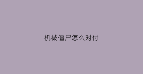 “机械僵尸怎么对付(机械僵尸家族)