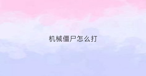 机械僵尸怎么打(机械僵尸植物大战僵尸)