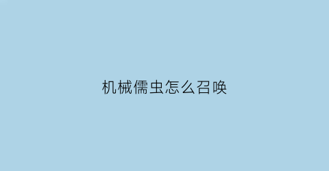 “机械儒虫怎么召唤(机械蠕虫怎么召唤)