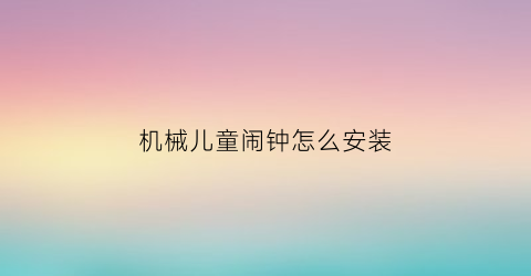 机械儿童闹钟怎么安装