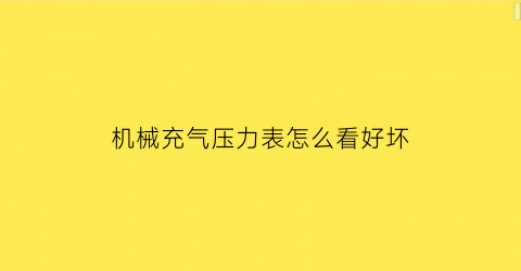 “机械充气压力表怎么看好坏(充气压力表不准怎么调)