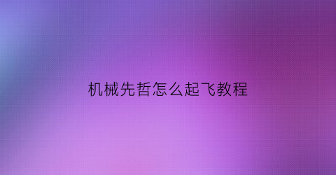 机械先哲怎么起飞教程