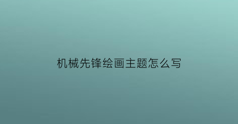 机械先锋绘画主题怎么写(机械先锋绘画主题怎么写好看)