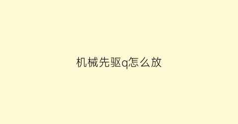 “机械先驱q怎么放(机械先驱是什么位置)