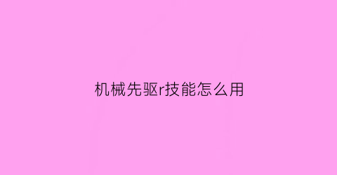 机械先驱r技能怎么用