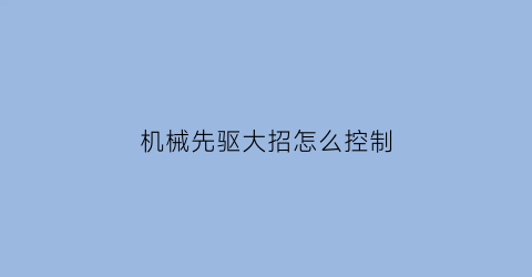 机械先驱大招怎么控制(机械先驱加点)