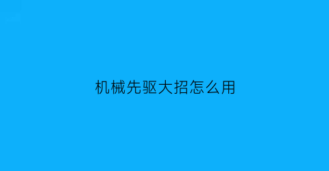 机械先驱大招怎么用