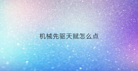 机械先驱天赋怎么点(机械先驱天赋s11)