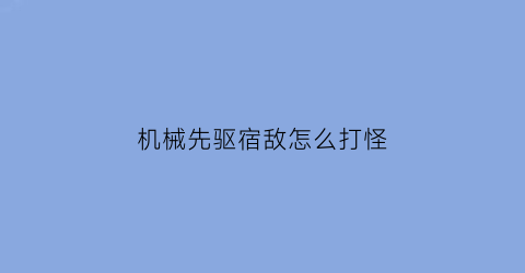 机械先驱宿敌怎么打怪