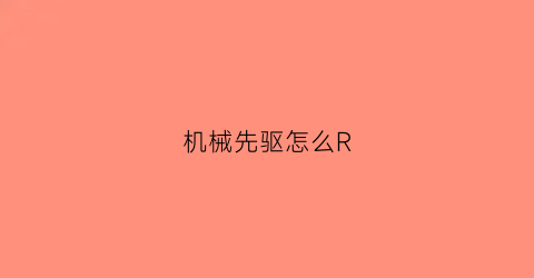 “机械先驱怎么R(机械先驱怎么控制大招)